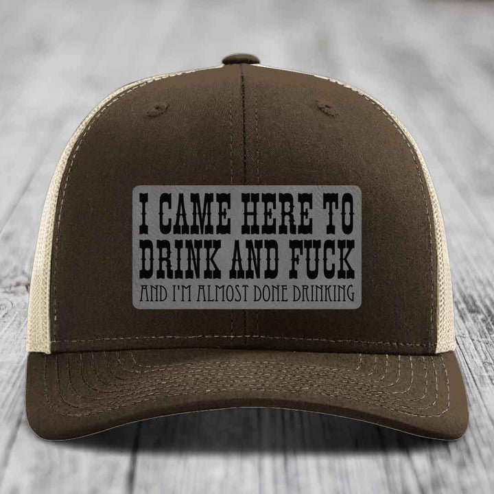 I Came Here to Drink and F*ck and Im Almost Done Drinking - Leather Patch Hat - Grey to Black Patch - Richardson 112 Snapback Trucker Hat