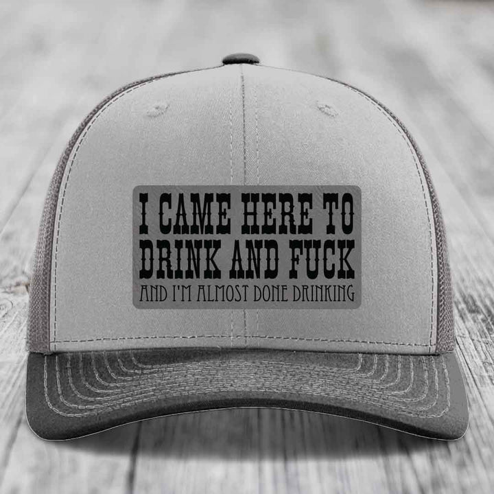 I Came Here to Drink and F*ck and Im Almost Done Drinking - Leather Patch Hat - Grey to Black Patch - Richardson 112 Snapback Trucker Hat