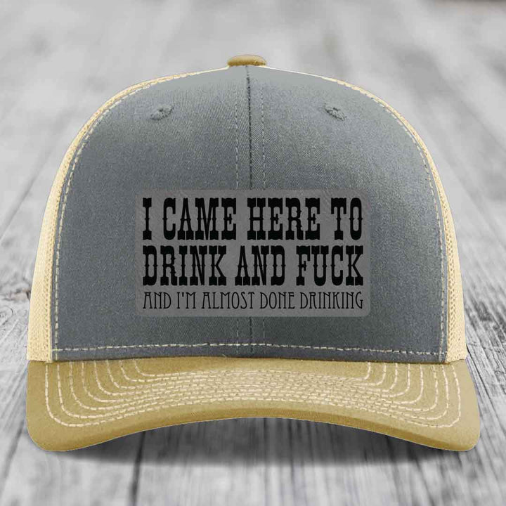 I Came Here to Drink and F*ck and Im Almost Done Drinking - Leather Patch Hat - Grey to Black Patch - Richardson 112 Snapback Trucker Hat