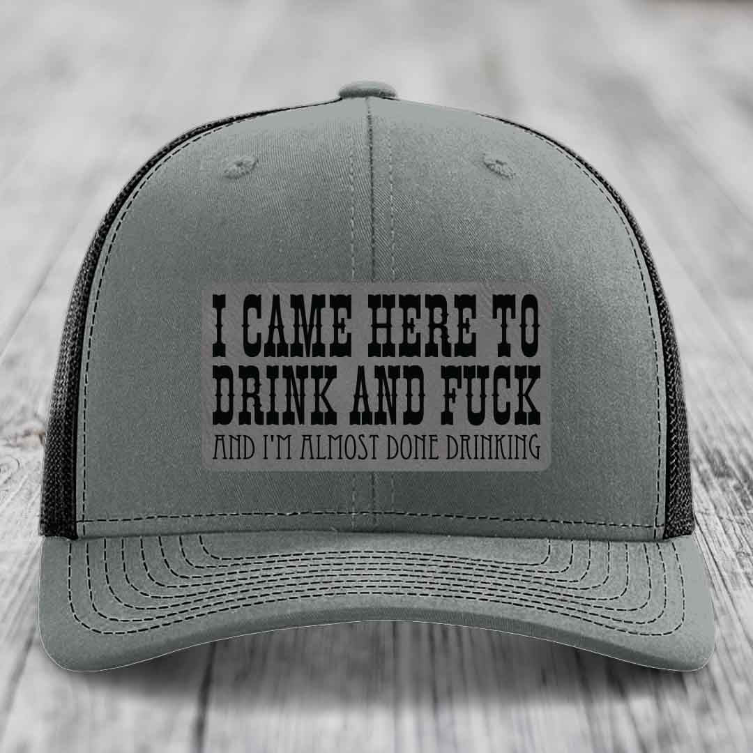 I Came Here to Drink and F*ck and Im Almost Done Drinking - Leather Patch Hat - Grey to Black Patch - Richardson 112 Snapback Trucker Hat