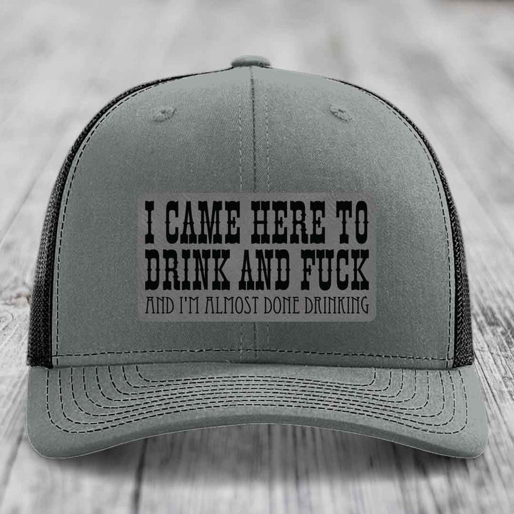 I Came Here to Drink and F*ck and Im Almost Done Drinking - Leather Patch Hat - Grey to Black Patch - Richardson 112 Snapback Trucker Hat