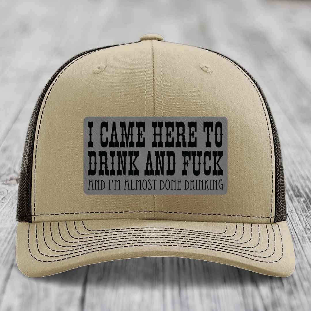 I Came Here to Drink and F*ck and Im Almost Done Drinking - Leather Patch Hat - Grey to Black Patch - Richardson 112 Snapback Trucker Hat