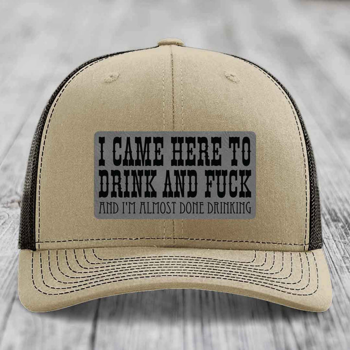 I Came Here to Drink and F*ck and Im Almost Done Drinking - Leather Patch Hat - Grey to Black Patch - Richardson 112 Snapback Trucker Hat
