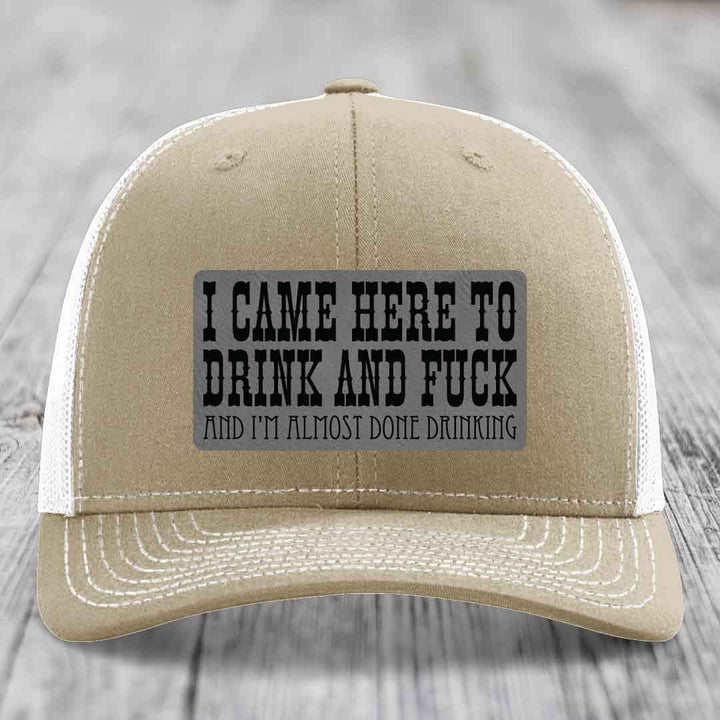 I Came Here to Drink and F*ck and Im Almost Done Drinking - Leather Patch Hat - Grey to Black Patch - Richardson 112 Snapback Trucker Hat