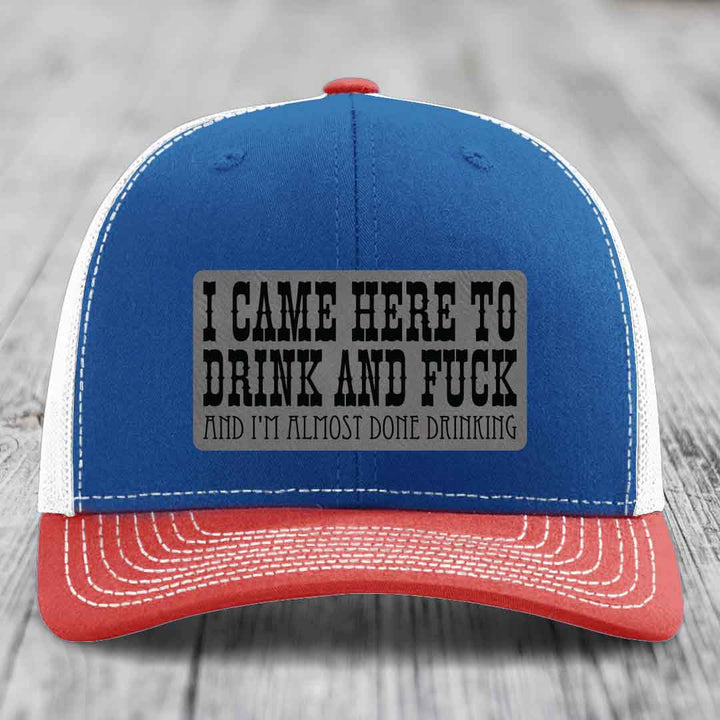 I Came Here to Drink and F*ck and Im Almost Done Drinking - Leather Patch Hat - Grey to Black Patch - Richardson 112 Snapback Trucker Hat