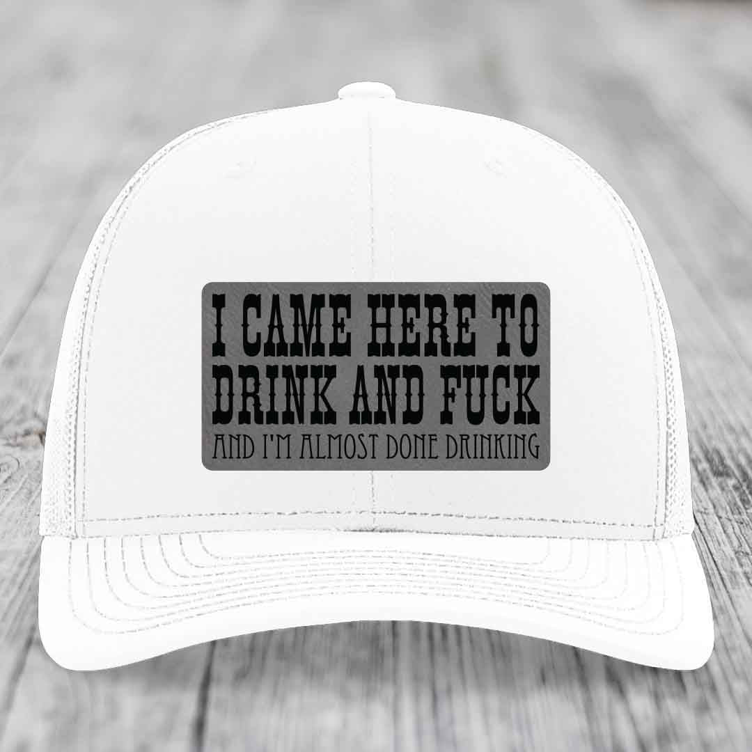 I Came Here to Drink and F*ck and Im Almost Done Drinking - Leather Patch Hat - Grey to Black Patch - Richardson 112 Snapback Trucker Hat