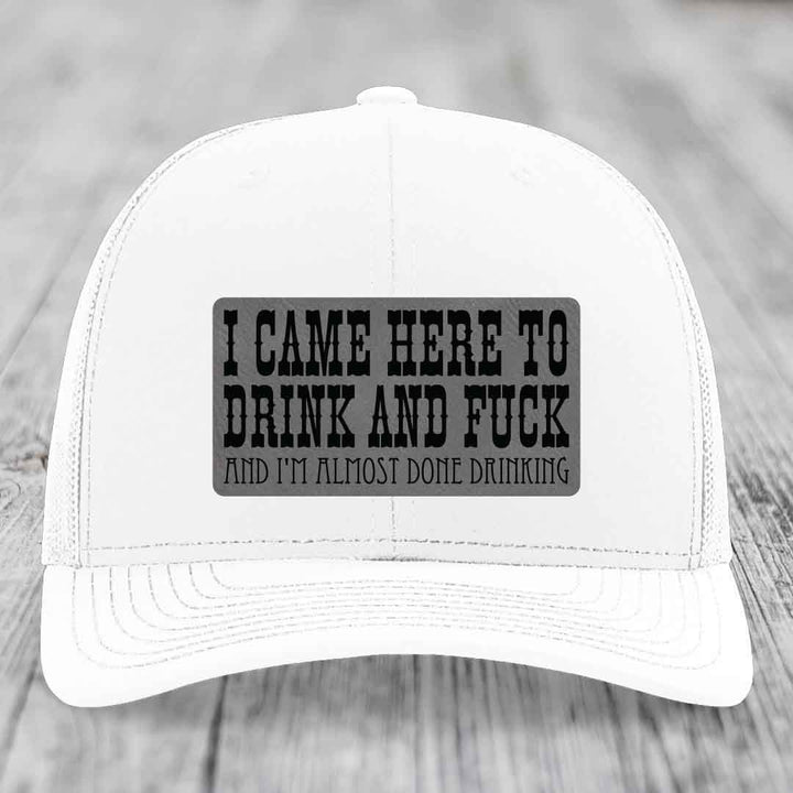 I Came Here to Drink and F*ck and Im Almost Done Drinking - Leather Patch Hat - Grey to Black Patch - Richardson 112 Snapback Trucker Hat