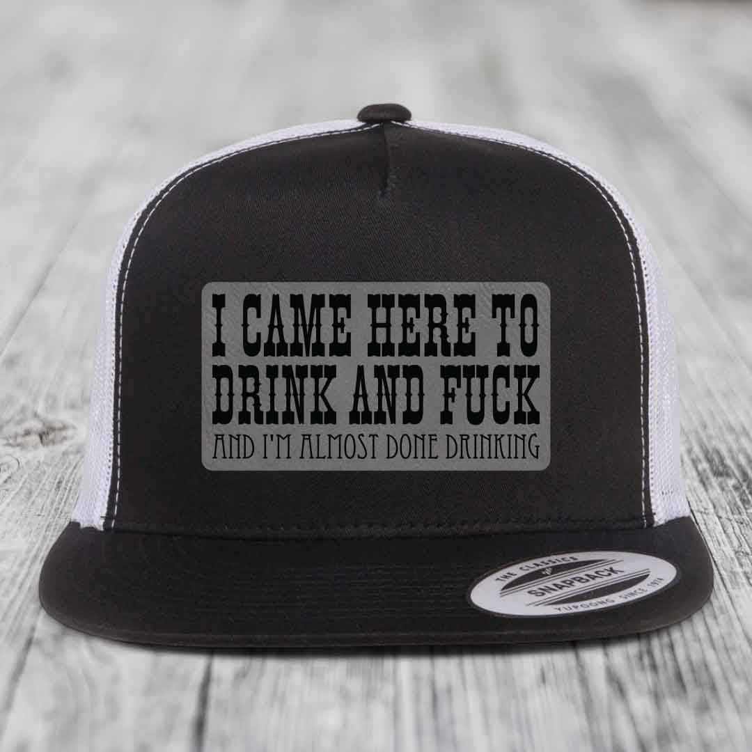 I Came Here to Drink and F*ck and Im Almost Done Drinking - Leather Patch Hat - Grey to Black Patch - Yupoong 6006 Snapback Flatbill Hat