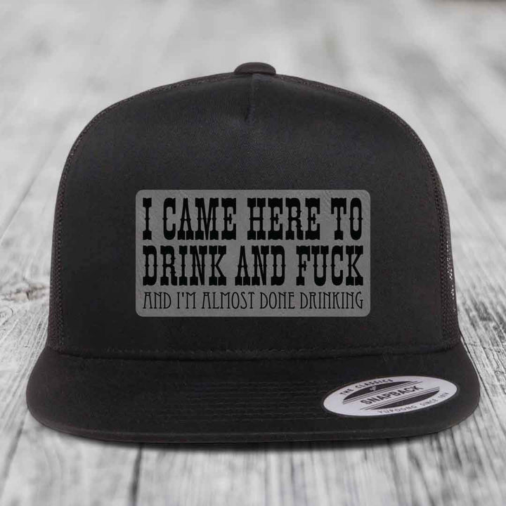 I Came Here to Drink and F*ck and Im Almost Done Drinking - Leather Patch Hat - Grey to Black Patch - Yupoong 6006 Snapback Flatbill Hat