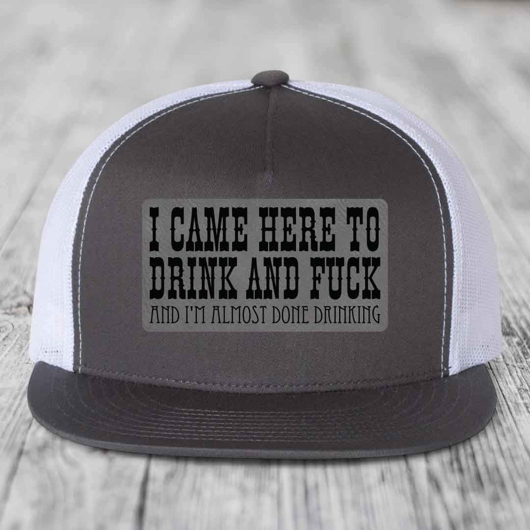 I Came Here to Drink and F*ck and Im Almost Done Drinking - Leather Patch Hat - Grey to Black Patch - Yupoong 6006 Snapback Flatbill Hat