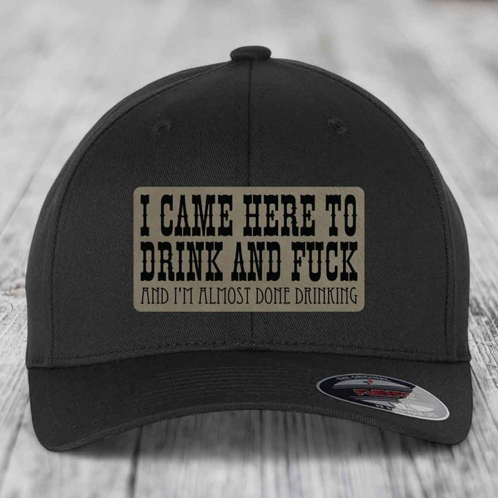 I Came Here to Drink and F*ck and Im Almost Done Drinking - Leather Patch Hat - Light Brown to Black Patch - Flexfit 6277 Fitted Hat
