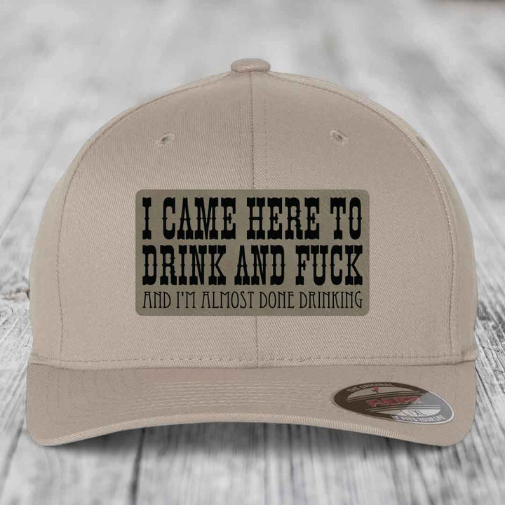 I Came Here to Drink and F*ck and Im Almost Done Drinking - Leather Patch Hat - Light Brown to Black Patch - Flexfit 6277 Fitted Hat