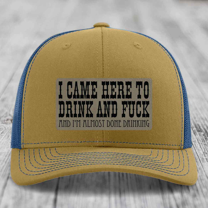 I Came Here to Drink and F*ck and Im Almost Done Drinking - Leather Patch Hat - Light Brown to Black Patch - Richardson 112 Snapback Trucker Hat