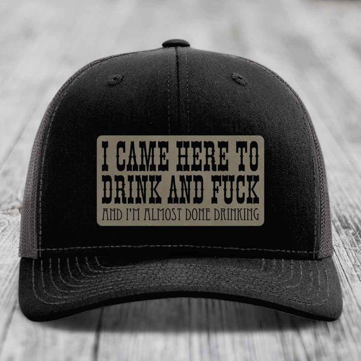 I Came Here to Drink and F*ck and Im Almost Done Drinking - Leather Patch Hat - Light Brown to Black Patch - Richardson 112 Snapback Trucker Hat