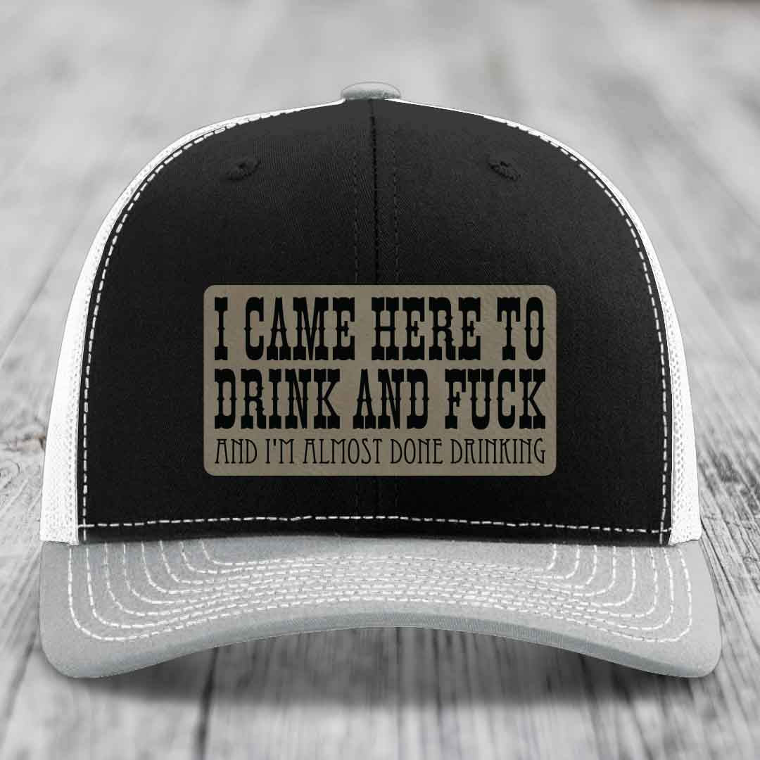 I Came Here to Drink and F*ck and Im Almost Done Drinking - Leather Patch Hat - Light Brown to Black Patch - Richardson 112 Snapback Trucker Hat