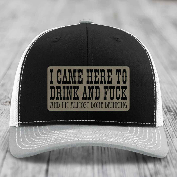 I Came Here to Drink and F*ck and Im Almost Done Drinking - Leather Patch Hat - Light Brown to Black Patch - Richardson 112 Snapback Trucker Hat