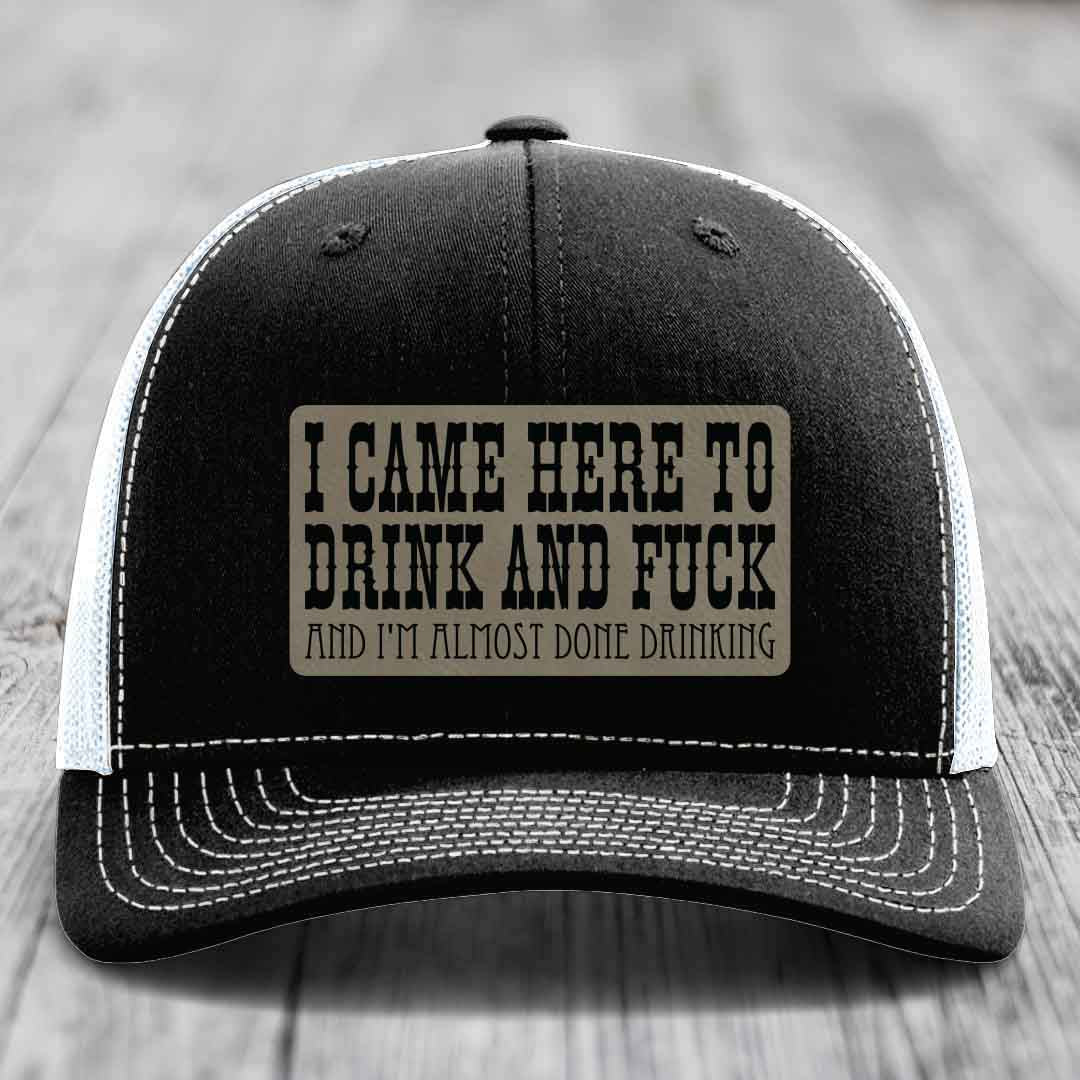 I Came Here to Drink and F*ck and Im Almost Done Drinking - Leather Patch Hat - Light Brown to Black Patch - Richardson 112 Snapback Trucker Hat