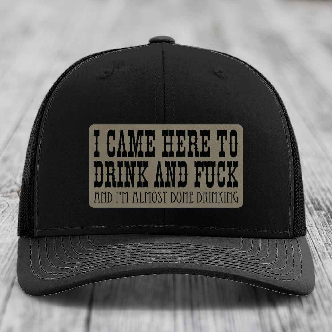 I Came Here to Drink and F*ck and Im Almost Done Drinking - Leather Patch Hat - Light Brown to Black Patch - Richardson 112 Snapback Trucker Hat