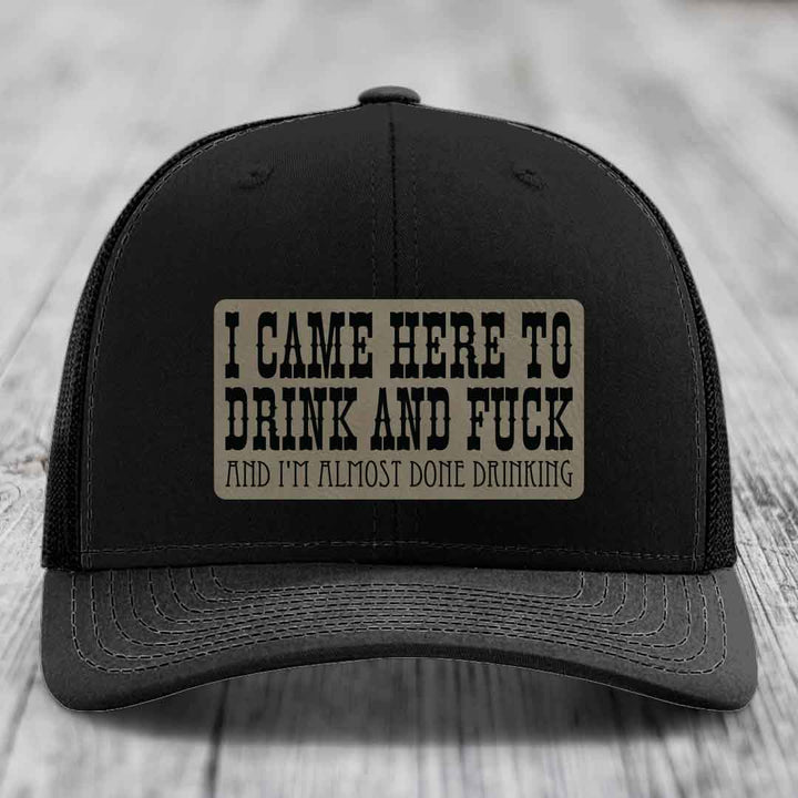 I Came Here to Drink and F*ck and Im Almost Done Drinking - Leather Patch Hat - Light Brown to Black Patch - Richardson 112 Snapback Trucker Hat
