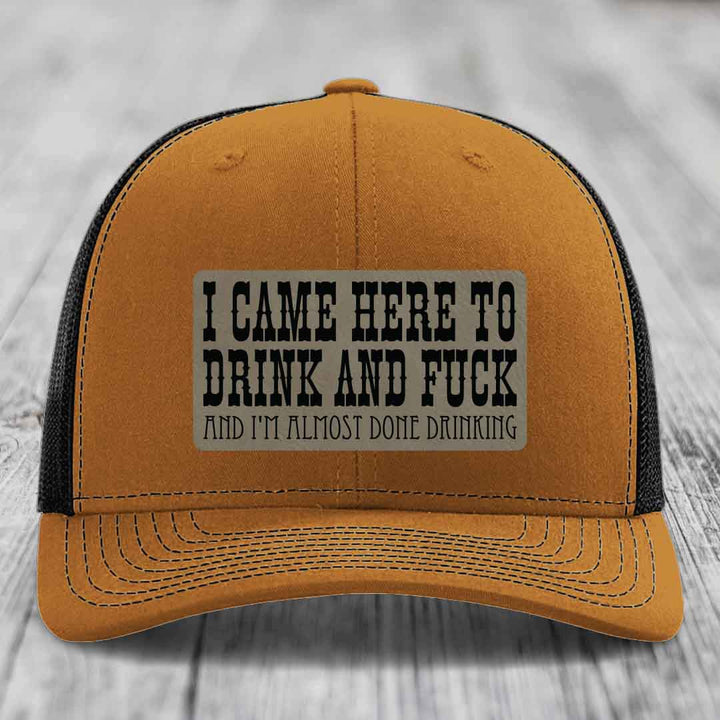 I Came Here to Drink and F*ck and Im Almost Done Drinking - Leather Patch Hat - Light Brown to Black Patch - Richardson 112 Snapback Trucker Hat