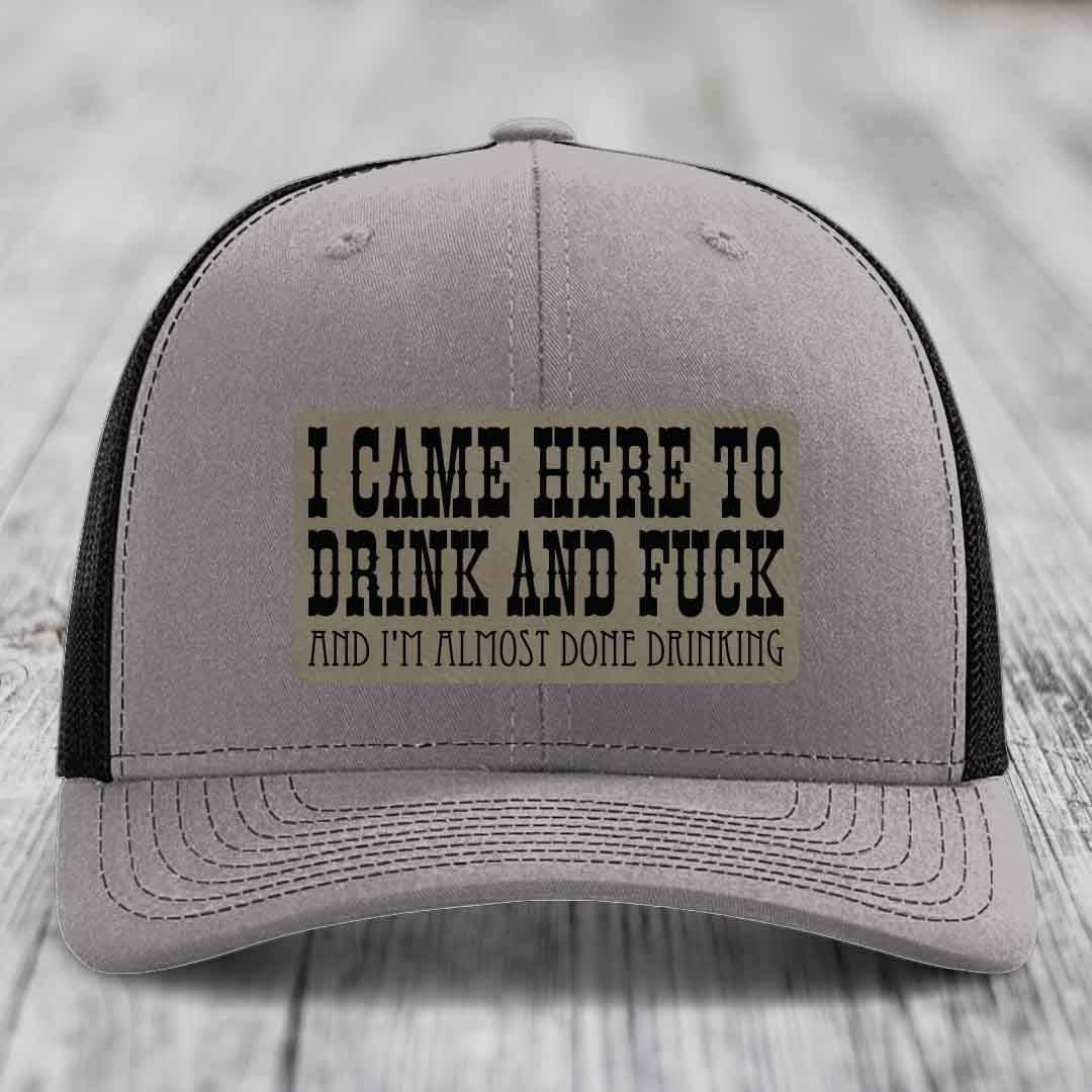 I Came Here to Drink and F*ck and Im Almost Done Drinking - Leather Patch Hat - Light Brown to Black Patch - Richardson 112 Snapback Trucker Hat