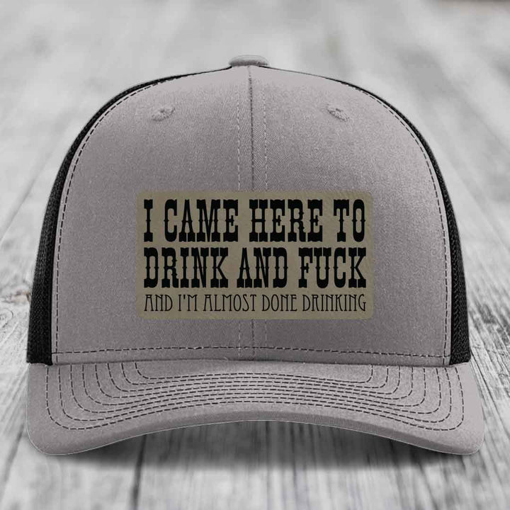 I Came Here to Drink and F*ck and Im Almost Done Drinking - Leather Patch Hat - Light Brown to Black Patch - Richardson 112 Snapback Trucker Hat