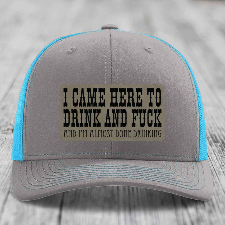 I Came Here to Drink and F*ck and Im Almost Done Drinking - Leather Patch Hat - Light Brown to Black Patch - Richardson 112 Snapback Trucker Hat