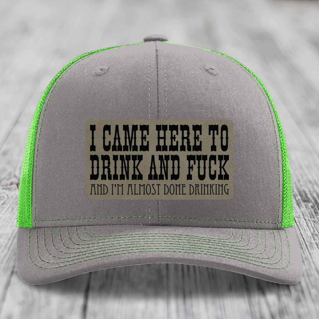 I Came Here to Drink and F*ck and Im Almost Done Drinking - Leather Patch Hat - Light Brown to Black Patch - Richardson 112 Snapback Trucker Hat
