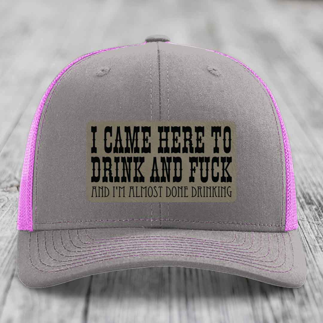 I Came Here to Drink and F*ck and Im Almost Done Drinking - Leather Patch Hat - Light Brown to Black Patch - Richardson 112 Snapback Trucker Hat