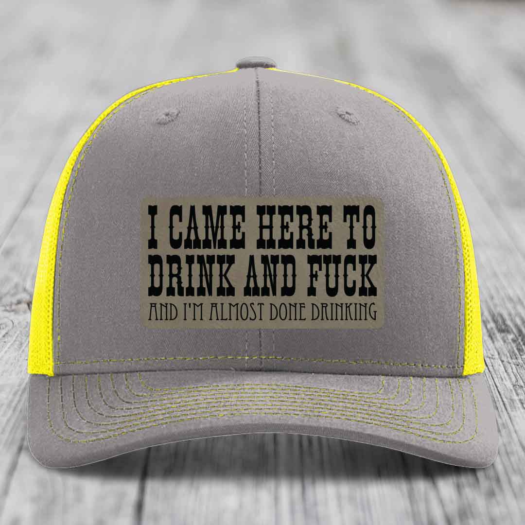 I Came Here to Drink and F*ck and Im Almost Done Drinking - Leather Patch Hat - Light Brown to Black Patch - Richardson 112 Snapback Trucker Hat