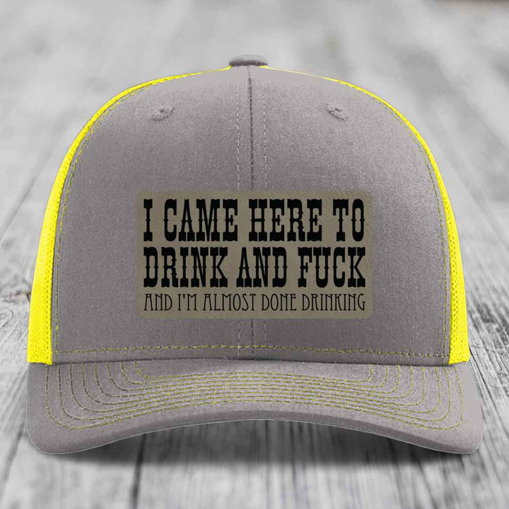 I Came Here to Drink and F*ck and Im Almost Done Drinking - Leather Patch Hat - Light Brown to Black Patch - Richardson 112 Snapback Trucker Hat