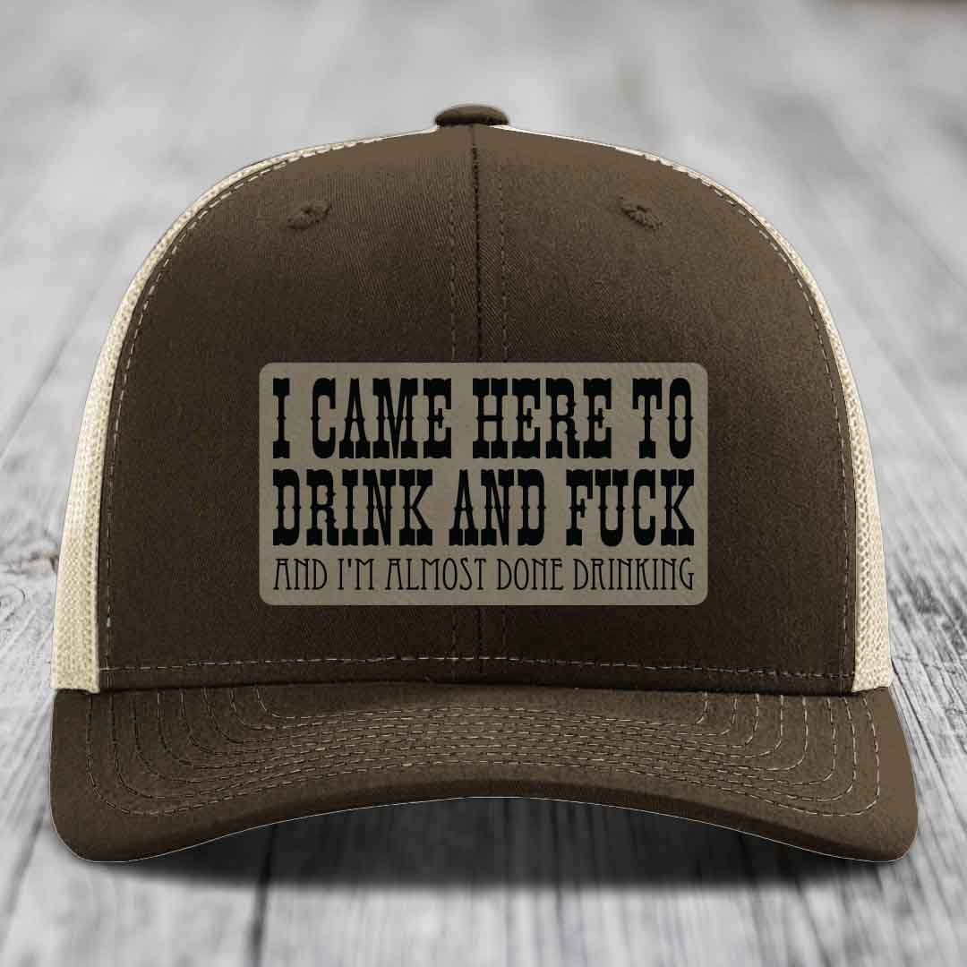 I Came Here to Drink and F*ck and Im Almost Done Drinking - Leather Patch Hat - Light Brown to Black Patch - Richardson 112 Snapback Trucker Hat
