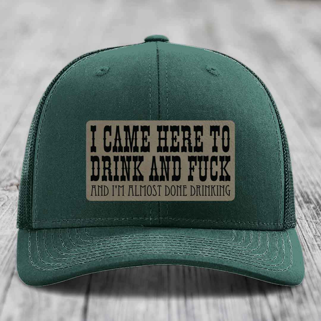 I Came Here to Drink and F*ck and Im Almost Done Drinking - Leather Patch Hat - Light Brown to Black Patch - Richardson 112 Snapback Trucker Hat