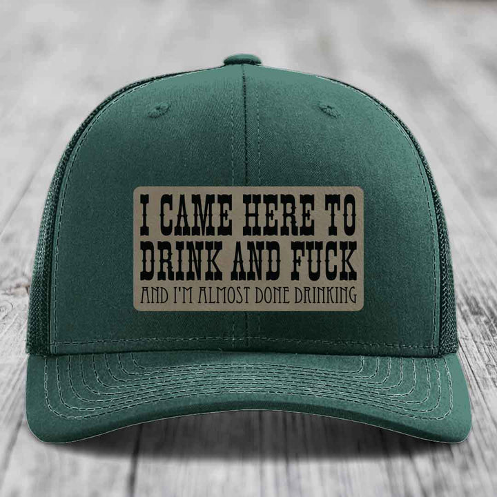 I Came Here to Drink and F*ck and Im Almost Done Drinking - Leather Patch Hat - Light Brown to Black Patch - Richardson 112 Snapback Trucker Hat
