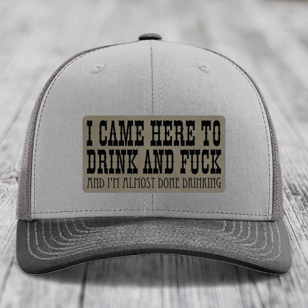 I Came Here to Drink and F*ck and Im Almost Done Drinking - Leather Patch Hat - Light Brown to Black Patch - Richardson 112 Snapback Trucker Hat