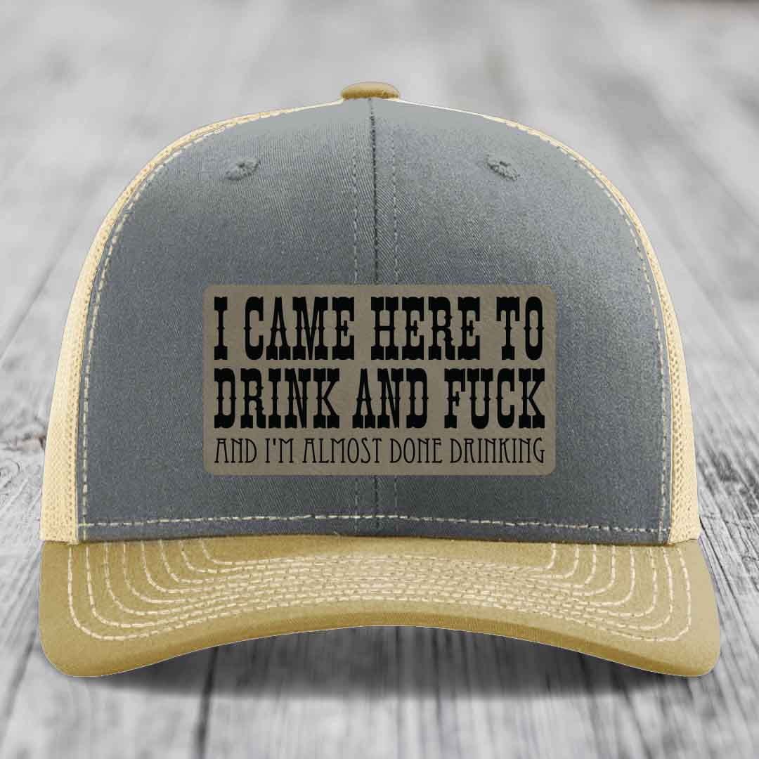 I Came Here to Drink and F*ck and Im Almost Done Drinking - Leather Patch Hat - Light Brown to Black Patch - Richardson 112 Snapback Trucker Hat