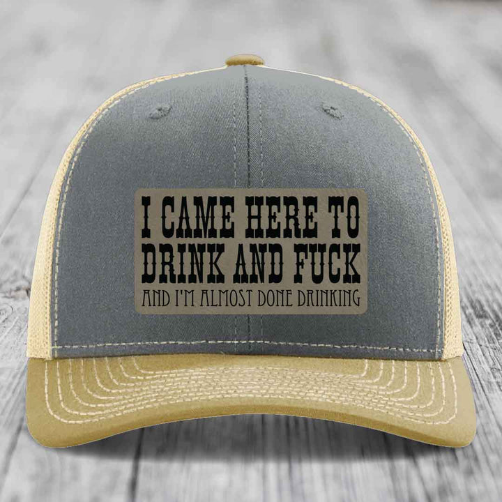 I Came Here to Drink and F*ck and Im Almost Done Drinking - Leather Patch Hat - Light Brown to Black Patch - Richardson 112 Snapback Trucker Hat