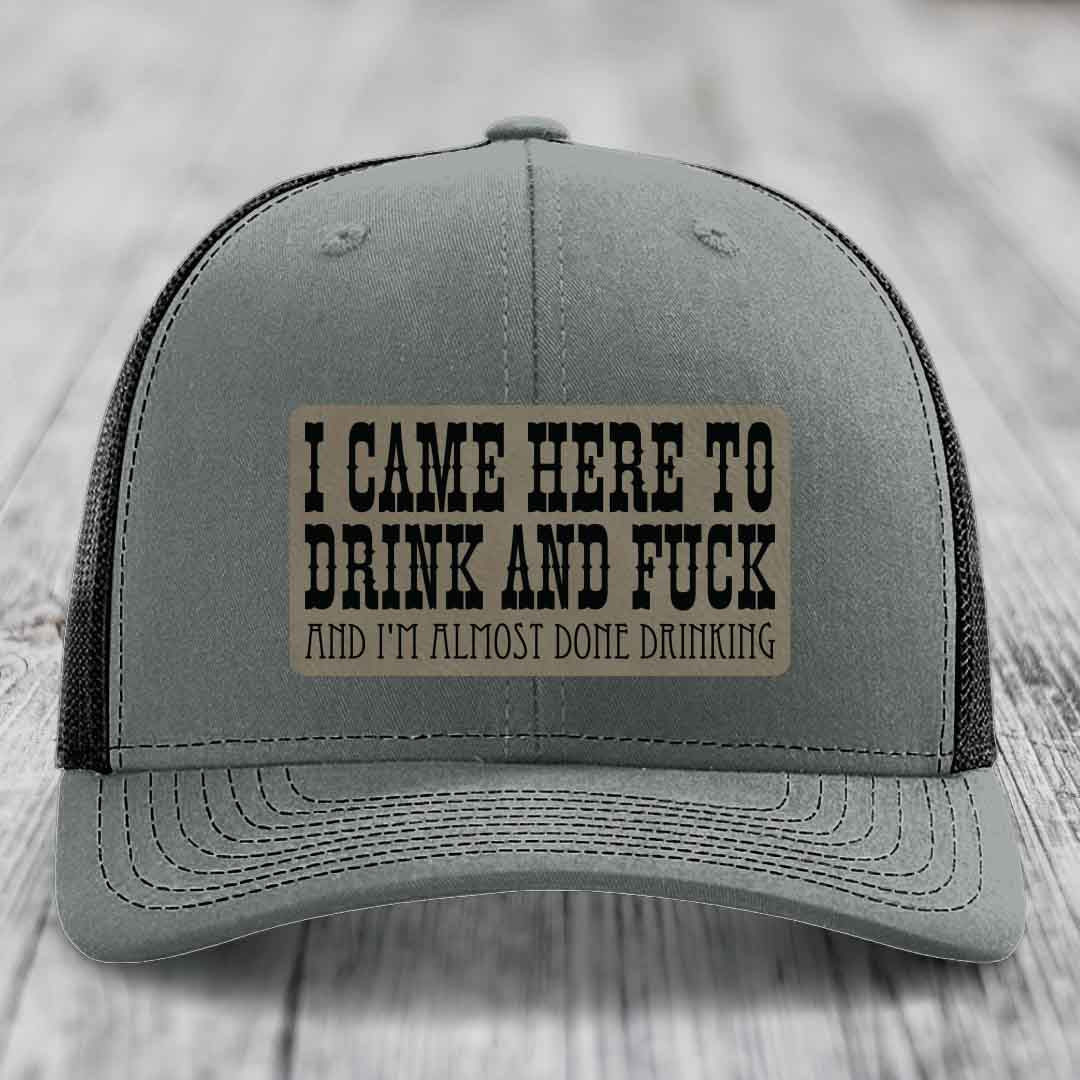 I Came Here to Drink and F*ck and Im Almost Done Drinking - Leather Patch Hat - Light Brown to Black Patch - Richardson 112 Snapback Trucker Hat