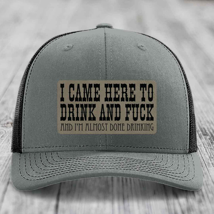 I Came Here to Drink and F*ck and Im Almost Done Drinking - Leather Patch Hat - Light Brown to Black Patch - Richardson 112 Snapback Trucker Hat