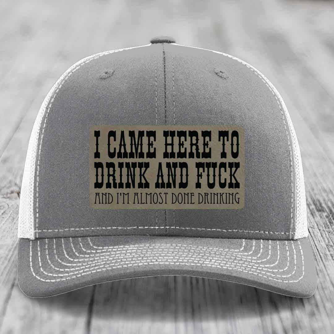 I Came Here to Drink and F*ck and Im Almost Done Drinking - Leather Patch Hat - Light Brown to Black Patch - Richardson 112 Snapback Trucker Hat