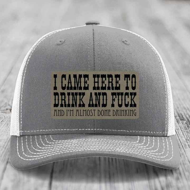 I Came Here to Drink and F*ck and Im Almost Done Drinking - Leather Patch Hat - Light Brown to Black Patch - Richardson 112 Snapback Trucker Hat