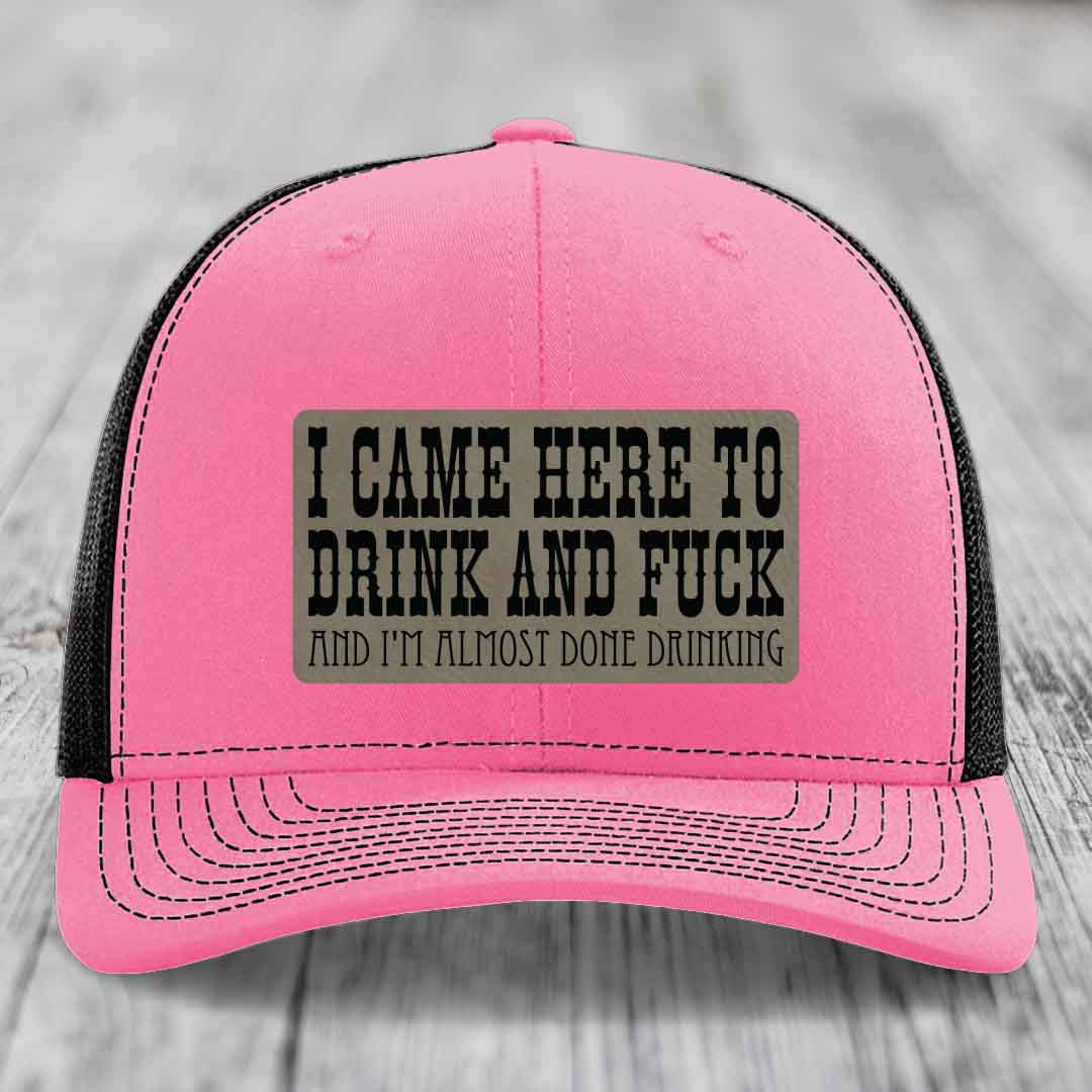 I Came Here to Drink and F*ck and Im Almost Done Drinking - Leather Patch Hat - Light Brown to Black Patch - Richardson 112 Snapback Trucker Hat