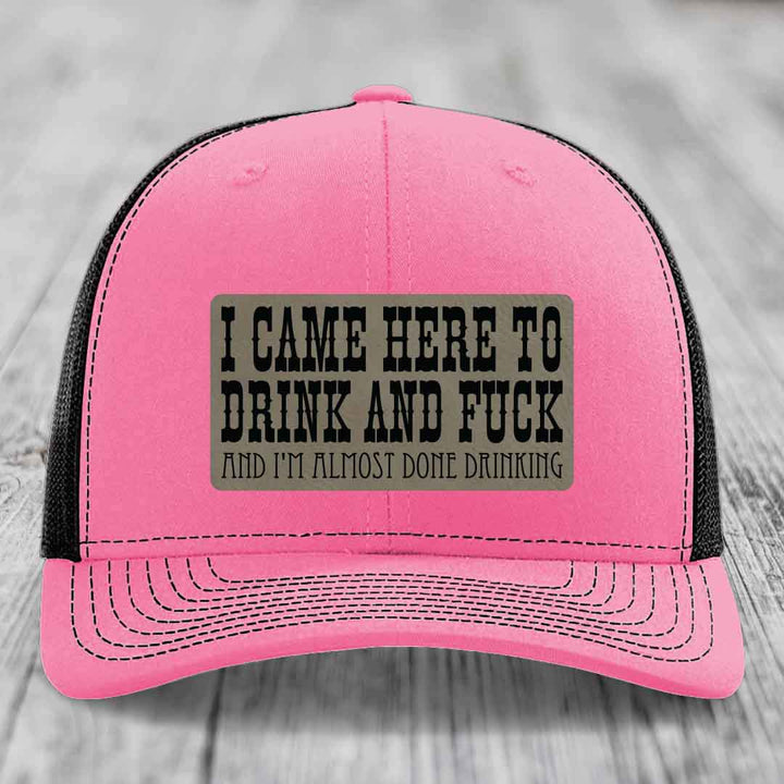 I Came Here to Drink and F*ck and Im Almost Done Drinking - Leather Patch Hat - Light Brown to Black Patch - Richardson 112 Snapback Trucker Hat
