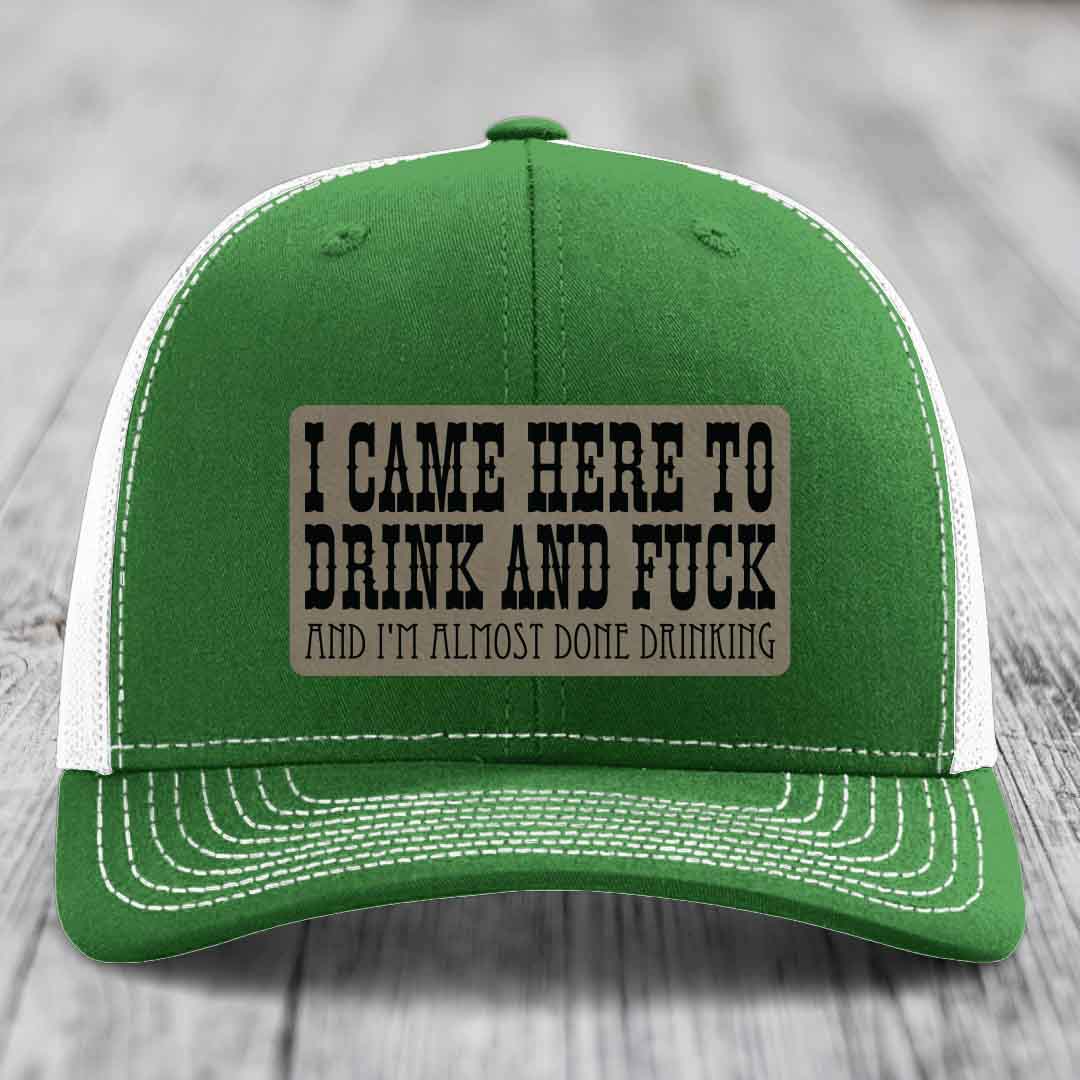 I Came Here to Drink and F*ck and Im Almost Done Drinking - Leather Patch Hat - Light Brown to Black Patch - Richardson 112 Snapback Trucker Hat