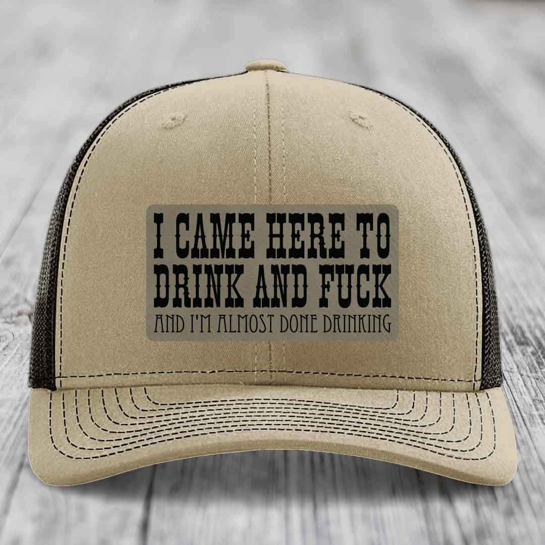 I Came Here to Drink and F*ck and Im Almost Done Drinking - Leather Patch Hat - Light Brown to Black Patch - Richardson 112 Snapback Trucker Hat