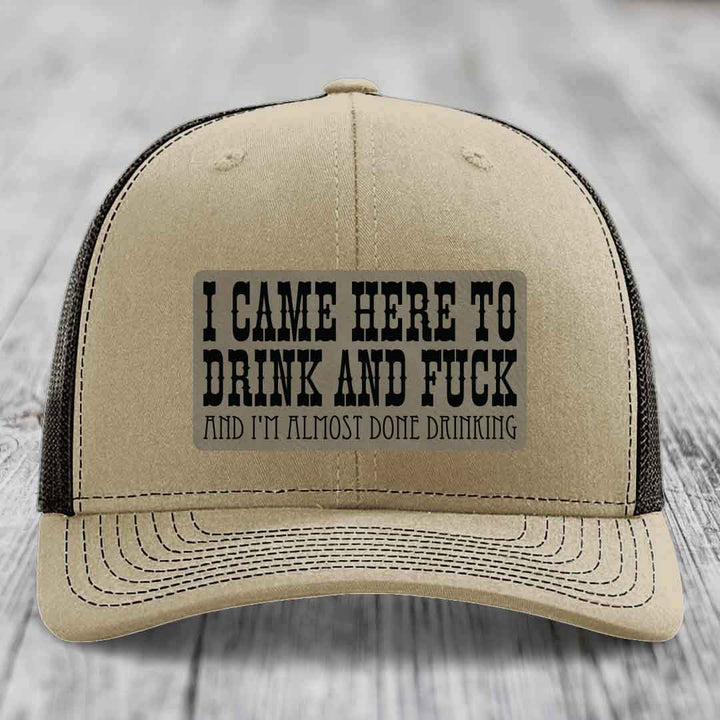 I Came Here to Drink and F*ck and Im Almost Done Drinking - Leather Patch Hat - Light Brown to Black Patch - Richardson 112 Snapback Trucker Hat