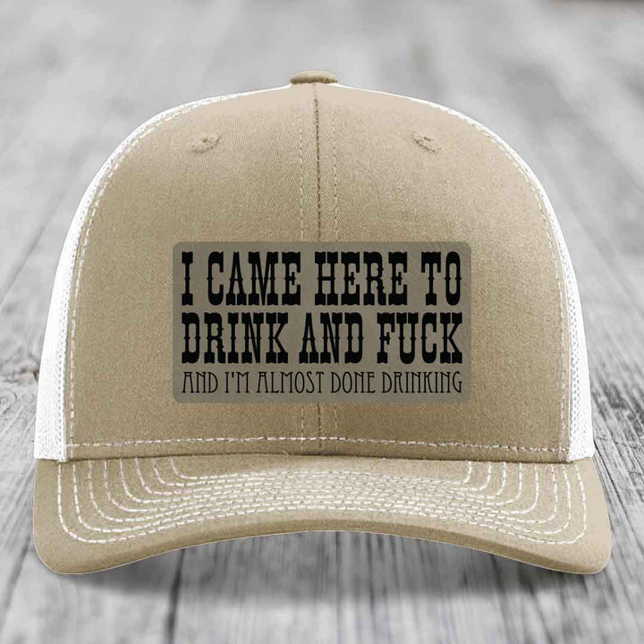 I Came Here to Drink and F*ck and Im Almost Done Drinking - Leather Patch Hat - Light Brown to Black Patch - Richardson 112 Snapback Trucker Hat