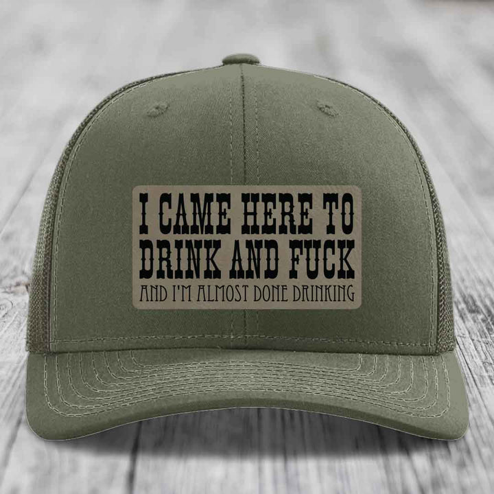 I Came Here to Drink and F*ck and Im Almost Done Drinking - Leather Patch Hat - Light Brown to Black Patch - Richardson 112 Snapback Trucker Hat