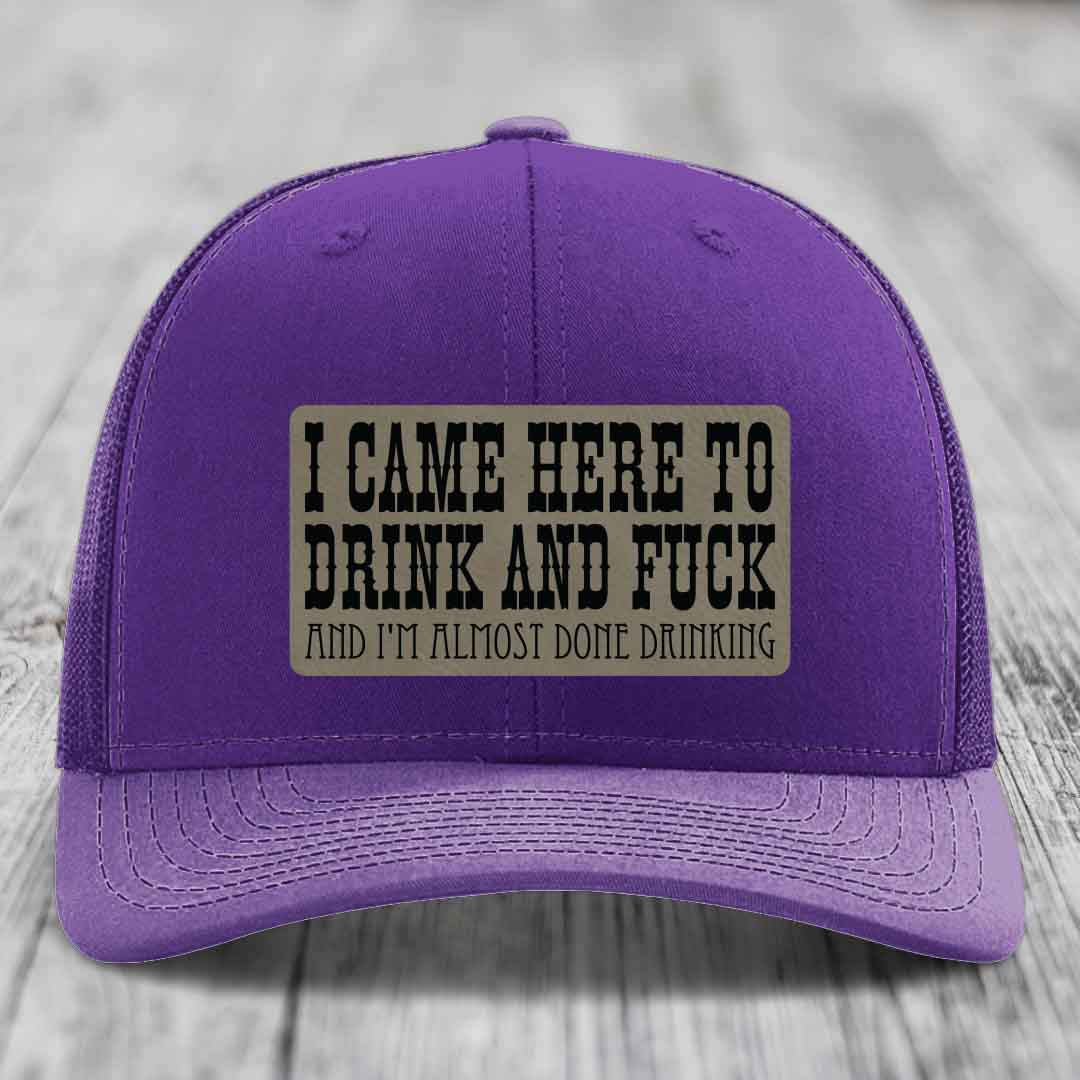 I Came Here to Drink and F*ck and Im Almost Done Drinking - Leather Patch Hat - Light Brown to Black Patch - Richardson 112 Snapback Trucker Hat