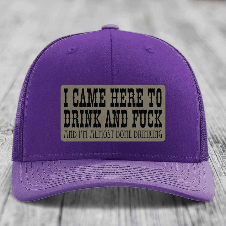 I Came Here to Drink and F*ck and Im Almost Done Drinking - Leather Patch Hat - Light Brown to Black Patch - Richardson 112 Snapback Trucker Hat